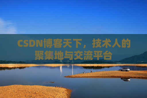 CSDN博客天下,技术人的聚集地与交流平台