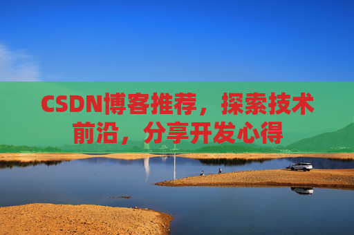 CSDN博客推荐,探索技术前沿,分享开发心得